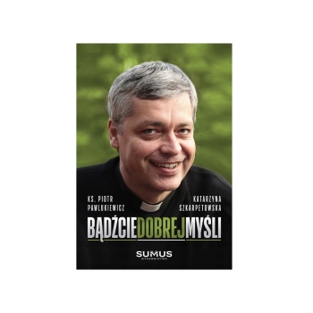 BĄDŹCIE DOBREJ MYŚLI - Ks. Piotr Pawlukiewicz i Katarzyna Szkarpetowska